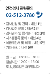 안전검사 관련문의 02-547-3780 월 ~ 금 09:00 ~ 18:00 점심시간  12:00 ~ 13:00 토,일,공휴일은 휴무입니다.